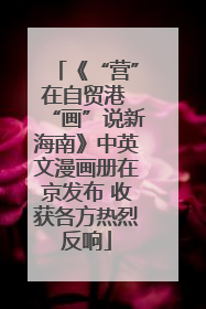 《“营”在自贸港 “画”说新海南》中英文漫画册在京发布 收获各方热烈反响