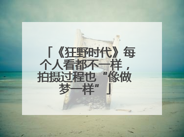 《狂野时代》每个人看都不一样，拍摄过程也“像做梦一样”