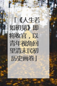 《人生若如初见》即将收官，以青年视角回望清末民初历史画卷
