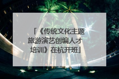 《传统文化主题旅游演艺创编人才培训》在杭开班