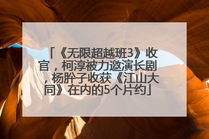 《无限超越班3》收官，柯淳被力邀演长剧，杨肸子收获《江山大同》在内的5个片约