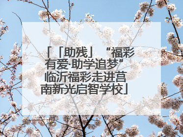 「助残」“福彩有爱·助学追梦” 临沂福彩走进莒南新光启智学校