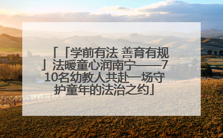 「学前有法 善育有规」法暖童心润南宁——710名幼教人共赴一场守护童年的法治之约