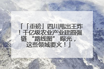 「重磅」四川甩出王炸！千亿级农业产业建圈强链 “路线图” 曝光，这些领域要火！