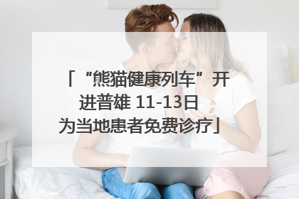 “熊猫健康列车”开进普雄 11-13日为当地患者免费诊疗