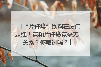 “片仔癀”饮料在厦门走红！竟和片仔癀竟毫无关系？你喝过吗？
