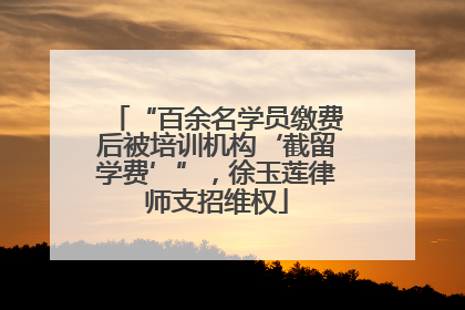 “百余名学员缴费后被培训机构‘截留学费’”，徐玉莲律师支招维权