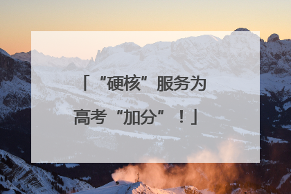 “硬核”服务为高考“加分”！