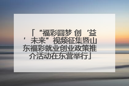“福彩圆梦 创‘益’未来”视频征集暨山东福彩就业创业政策推介活动在东营举行