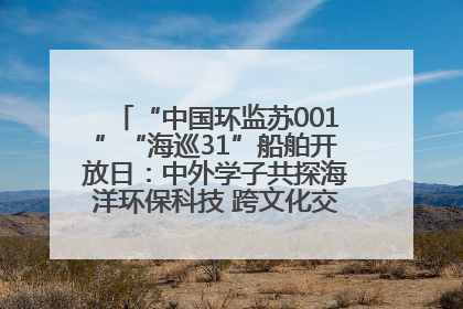 “中国环监苏001”“海巡31”船舶开放日：中外学子共探海洋环保科技 跨文化交流筑牢“蓝色”友谊