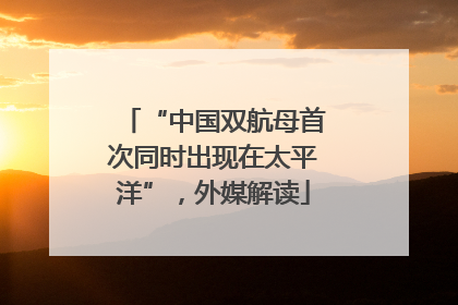 “中国双航母首次同时出现在太平洋”，外媒解读