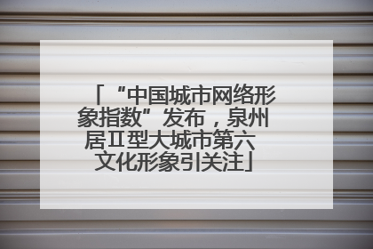 “中国城市网络形象指数”发布，泉州居Ⅱ型大城市第六 文化形象引关注
