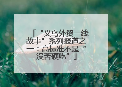 “义乌外贸一线故事”系列报道之一：高标准不是“没苦硬吃”