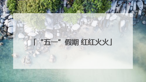 “五一”假期 红红火火