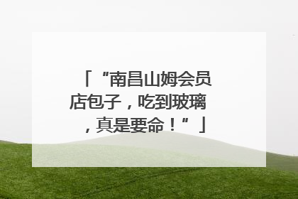 “南昌山姆会员店包子，吃到玻璃，真是要命！”