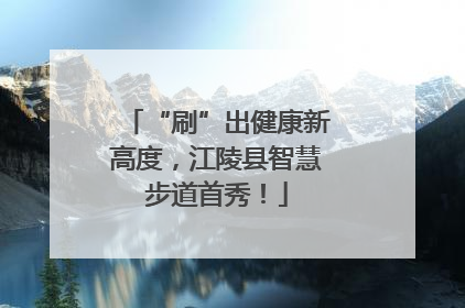 “刷”出健康新高度，江陵县智慧步道首秀！