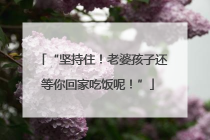 “坚持住！老婆孩子还等你回家吃饭呢！”