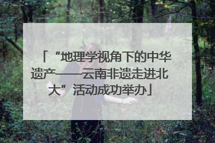 “地理学视角下的中华遗产——云南非遗走进北大”活动成功举办