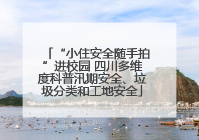 “小住安全随手拍”进校园 四川多维度科普汛期安全、垃圾分类和工地安全