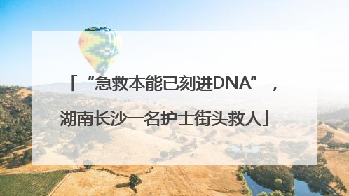 “急救本能已刻进DNA”，湖南长沙一名护士街头救人
