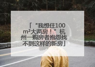 “我想住100m²大两房！”杭州一购房者抱怨找不到这样的新房