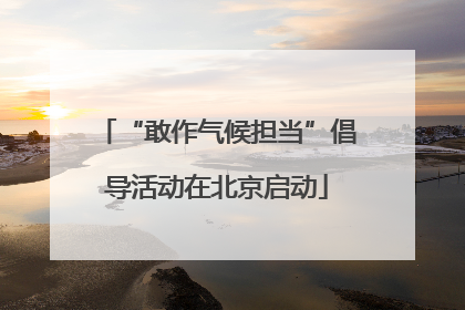 “敢作气候担当”倡导活动在北京启动