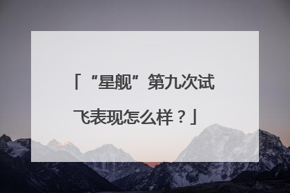 “星舰”第九次试飞表现怎么样？