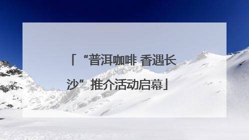 “普洱咖啡 香遇长沙”推介活动启幕