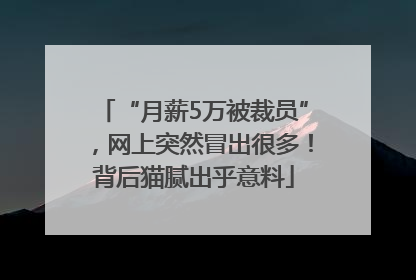 “月薪5万被裁员”，网上突然冒出很多！背后猫腻出乎意料