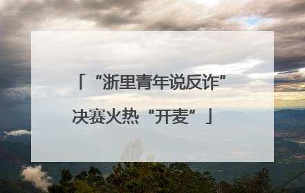 “浙里青年说反诈”决赛火热“开麦”