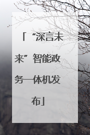 “深言未来”智能政务一体机发布