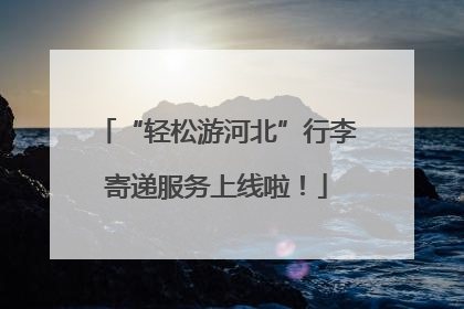 “轻松游河北”行李寄递服务上线啦！