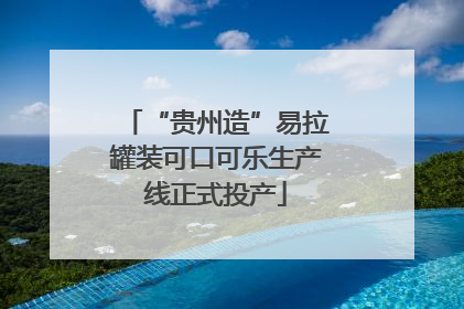 “贵州造”易拉罐装可口可乐生产线正式投产