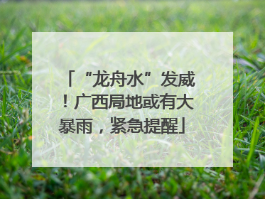 “龙舟水”发威！广西局地或有大暴雨，紧急提醒