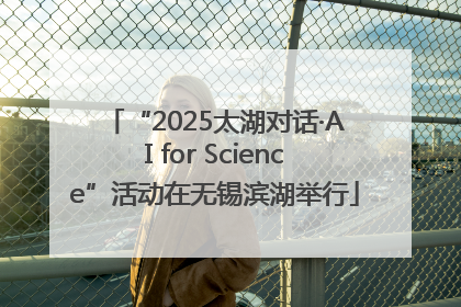 “2025太湖对话·AI for Science”活动在无锡滨湖举行