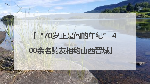 “70岁正是闯的年纪” 400余名骑友相约山西晋城