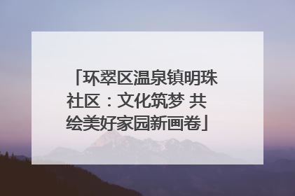 环翠区温泉镇明珠社区：文化筑梦 共绘美好家园新画卷