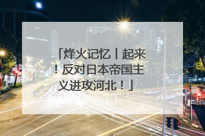 烽火记忆丨起来！反对日本帝国主义进攻河北！