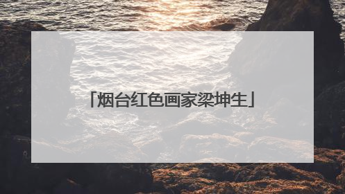 烟台红色画家梁坤生