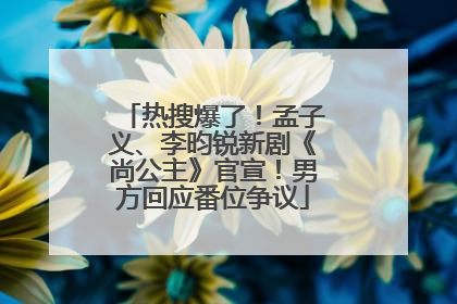 热搜爆了！孟子义、李昀锐新剧《尚公主》官宣！男方回应番位争议