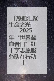 热血汇聚生命之光——2025年“世界献血者日”红十字志愿服务队在行动