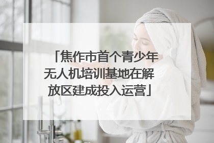 焦作市首个青少年无人机培训基地在解放区建成投入运营