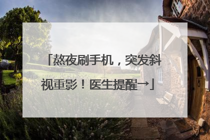 熬夜刷手机，突发斜视重影！医生提醒→