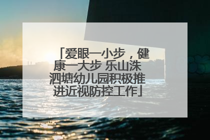 爱眼一小步，健康一大步 乐山洙泗塘幼儿园积极推进近视防控工作
