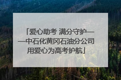 爱心助考 满分守护——中石化黄冈石油分公司用爱心为高考护航