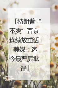 特朗普“不爽”普京连续放重话 美媒：迄今最严厉批评