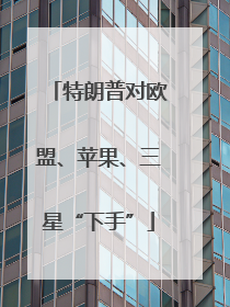 特朗普对欧盟、苹果、三星“下手”