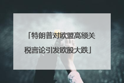 特朗普对欧盟高额关税言论引发欧股大跌