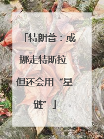 特朗普：或挪走特斯拉 但还会用“星链”