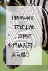 特色种植“花繁果茂”，富民产业释放发展新动能